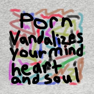 Porn Vandalizes your Mind, Heart, and Soul - Anti-Porn, Anti-Pornography Movement T-Shirt